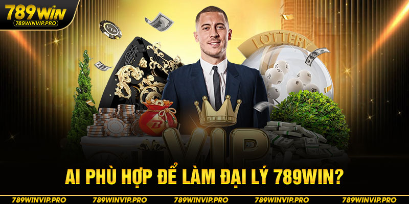 Ai phù hợp để làm đại lý 789WIN?