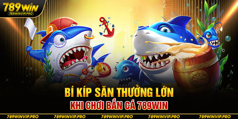 Bí kíp săn thưởng lớn khi chơi bắn cá 789WIN