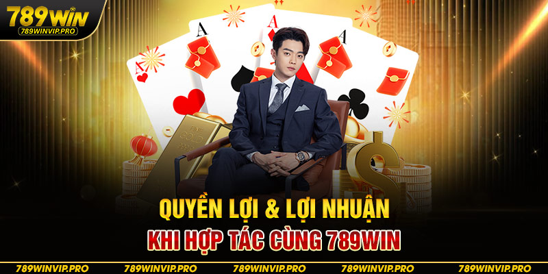 Quyền lợi & lợi nhuận khi hợp tác cùng 789WIN