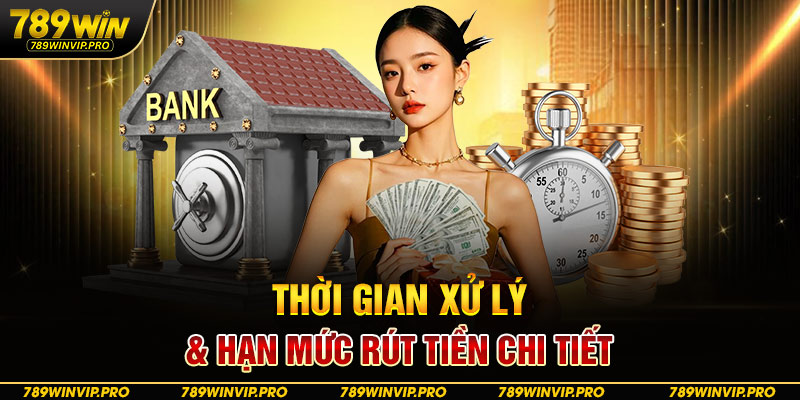 Thời gian xử lý & hạn mức rút tiền chi tiết