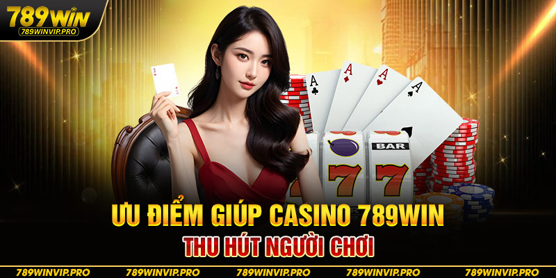 Ưu điểm giúp Casino 789WIN thu hút người chơi