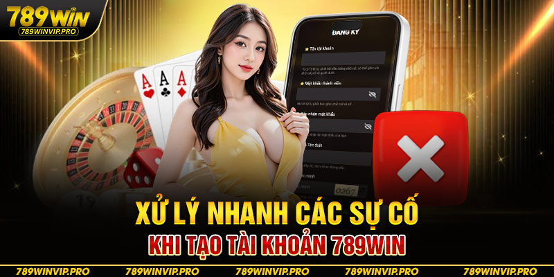 Xử lý nhanh các sự cố khi tạo tài khoản 789WIN